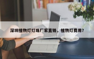 深圳植物灯灯珠厂家直销，植物灯费用？