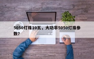5050灯珠10瓦，大功率5050灯珠参数？