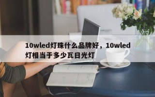 10wled灯珠什么品牌好，10wled灯相当于多少瓦日光灯
