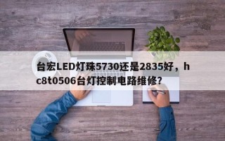 台宏LED灯珠5730还是2835好,hc8t0506台灯控制电路维修? 台宏LED灯珠5730还是2835好,hc8t0506台灯控制电路维修?