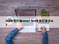 led补光灯珠50w？led补光灯多少w？