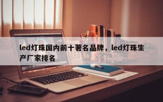 led灯珠国内前十著名品牌，led灯珠生产厂家排名