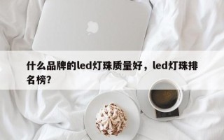 什么品牌的led灯珠质量好，led灯珠排名榜？