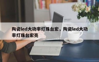 陶瓷led大功率灯珠台宏，陶瓷led大功率灯珠台宏亮
