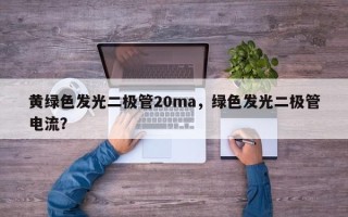 黄绿色发光二极管20ma，绿色发光二极管电流？