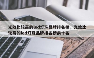 光效比较高的led灯珠品牌排名榜，光效比较高的led灯珠品牌排名榜前十名