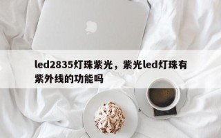 led2835灯珠紫光，紫光led灯珠有紫外线的功能吗