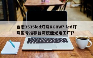 台宏3535led灯珠RGBW？led灯珠型号推荐台湾统佳光电工厂j？