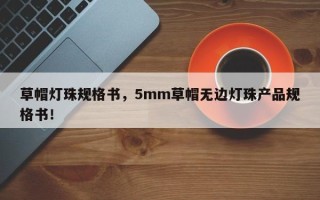 草帽灯珠规格书，5mm草帽无边灯珠产品规格书！