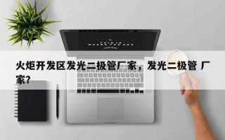 火炬开发区发光二极管厂家，发光二极管 厂家？