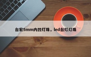 台宏5mm内凹灯珠，led台灯灯珠