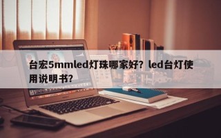 台宏5mmled灯珠哪家好？led台灯使用说明书？