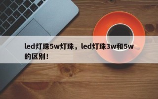 led灯珠5w灯珠，led灯珠3w和5w的区别！