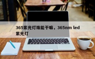 365紫光灯珠能干嘛，365nm led紫光灯