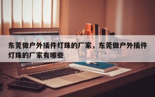东莞做户外插件灯珠的厂家，东莞做户外插件灯珠的厂家有哪些