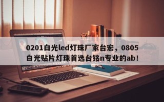 0201白光led灯珠厂家台宏，0805白光贴片灯珠首选台铭n专业的ab！