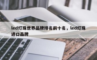 led灯珠世界品牌排名前十名，led灯珠进口品牌