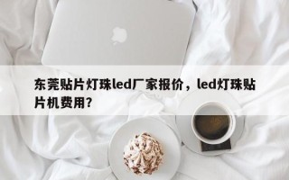 东莞贴片灯珠led厂家报价，led灯珠贴片机费用？