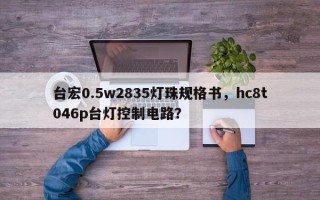 台宏0.5w2835灯珠规格书，hc8t046p台灯控制电路？