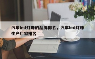 汽车led灯珠的品牌排名，汽车led灯珠生产厂家排名