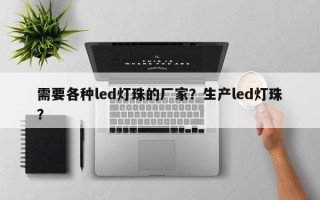 需要各种led灯珠的厂家？生产led灯珠？