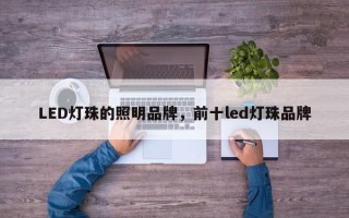 LED灯珠的照明品牌，前十led灯珠品牌