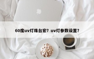 60度uv灯珠台宏？uv灯参数设置？