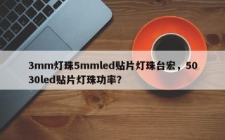3mm灯珠5mmled贴片灯珠台宏，5030led贴片灯珠功率？
