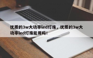 优质的3w大功率led灯珠，优质的3w大功率led灯珠能用吗！