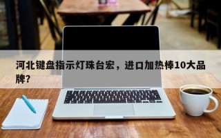 河北键盘指示灯珠台宏，进口加热棒10大品牌？