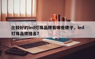 比较好的led灯珠品牌有哪些牌子，led灯珠品牌排名？