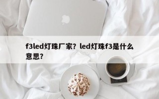 f3led灯珠厂家？led灯珠f3是什么意思？