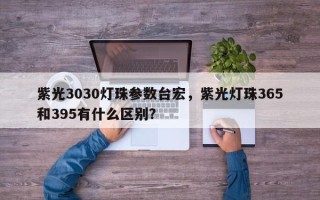 紫光3030灯珠参数台宏，紫光灯珠365和395有什么区别？