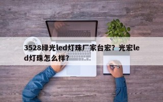 3528绿光led灯珠厂家台宏？光宏led灯珠怎么样？