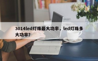 3014led灯珠最大功率，led灯珠多大功率？