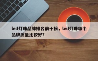 led灯珠品牌排名前十榜，led灯珠哪个品牌质量比较好？
