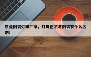 东莞倒装灯珠厂家，灯珠正装与倒装有什么区别！