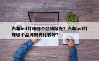 汽车led灯珠哪个品牌聚光？汽车led灯珠哪个品牌聚光比较好？