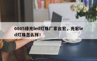 0805绿光led灯珠厂家台宏，光宏led灯珠怎么样！