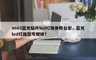 0603蓝光贴片led灯珠参数台宏，蓝光led灯珠型号规格？