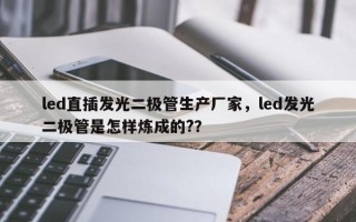 led直插发光二极管生产厂家，led发光二极管是怎样炼成的?？
