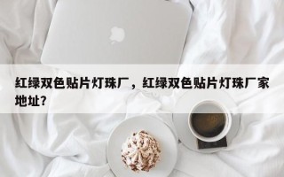 红绿双色贴片灯珠厂，红绿双色贴片灯珠厂家地址？