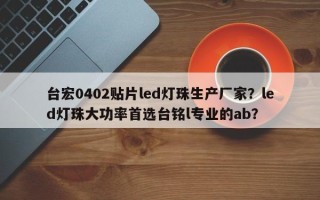 台宏0402贴片led灯珠生产厂家？led灯珠大功率首选台铭l专业的ab？