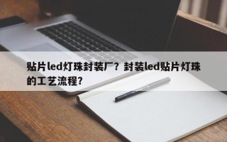 贴片led灯珠封装厂？封装led贴片灯珠的工艺流程？
