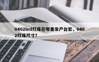 0402led灯珠在哪里生产台宏，0402灯珠尺寸？