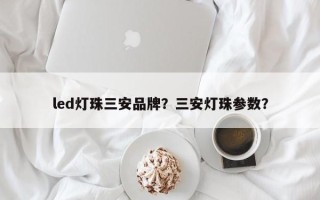 led灯珠三安品牌？三安灯珠参数？