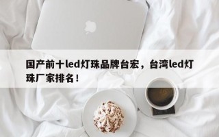 国产前十led灯珠品牌台宏，台湾led灯珠厂家排名！