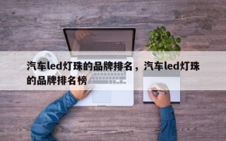 汽车led灯珠的品牌排名，汽车led灯珠的品牌排名榜