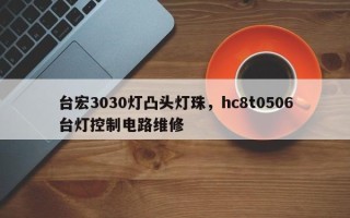 台宏3030灯凸头灯珠，hc8t0506台灯控制电路维修