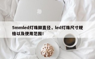 5mmled灯珠脚直径，led灯珠尺寸规格以及使用范围！